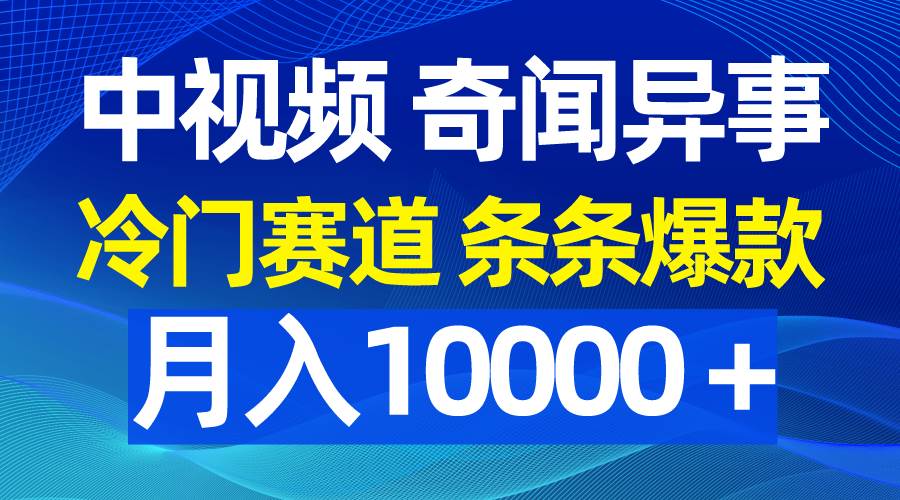 中视频奇闻异事，冷门赛道条条爆款，月入10000＋-金九副业网