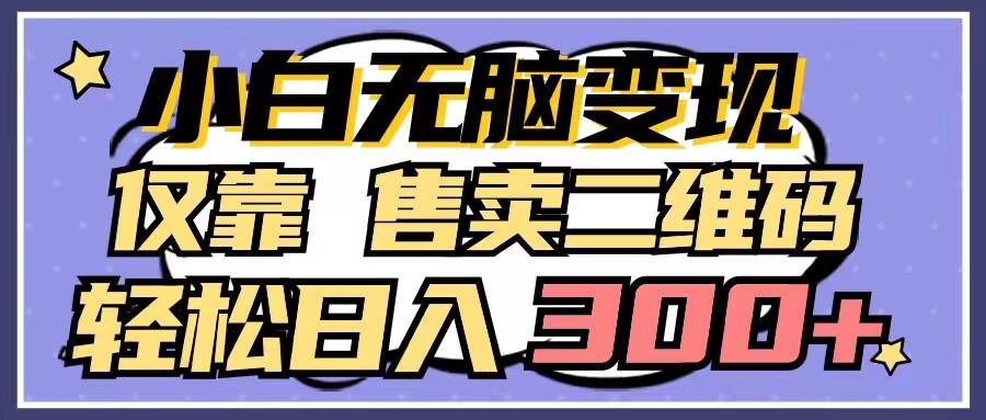 小白无脑变现，仅靠售卖二维码，轻松日入300+-金九副业网