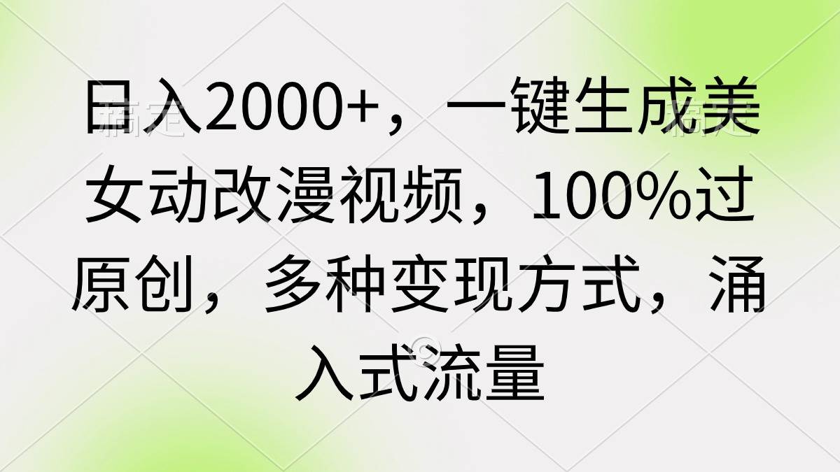 日入2000+，一键生成美女动改漫视频，100%过原创，多种变现方式 涌入式流量-金九副业网