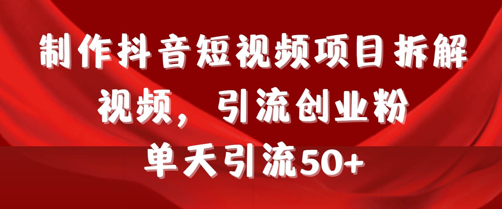 制作抖音短视频项目拆解视频引流创业粉，一天引流50+教程+工具+素材-金九副业网