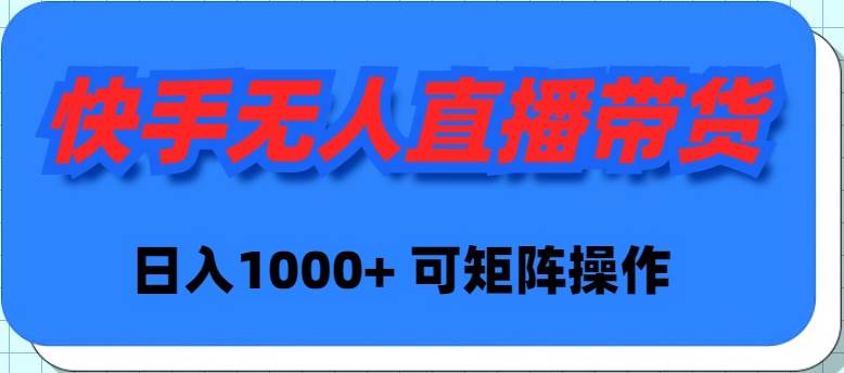 快手无人直播带货，新手日入1000+ 可矩阵操作-金九副业网