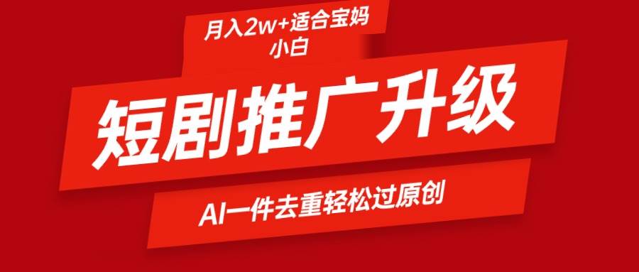 短剧推广升级新玩法，AI一键二创去重，轻松月入2w+-金九副业网