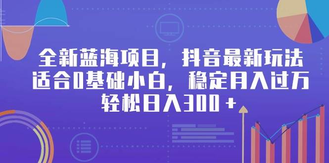 全新蓝海项目，抖音最新玩法，适合0基础小白，稳定月入过万，轻松日入300＋-金九副业网