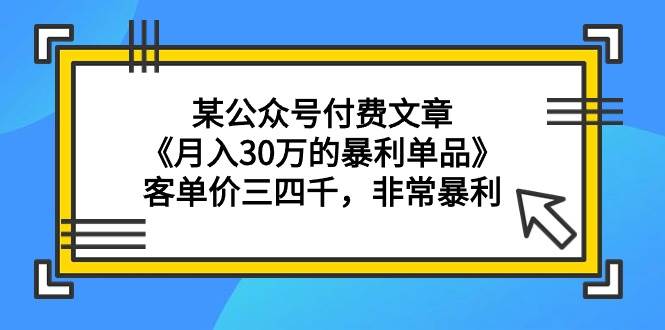 某公众号付费文章《月入30万的暴利单品》客单价三四千，非常暴利-金九副业网