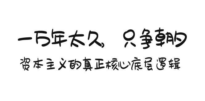 某付费文章《一万年太久，只争朝夕：资本主义的真正核心底层逻辑》-金九副业网