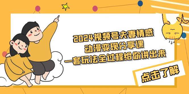 2024视频号夫妻情感动漫变现分享课 一套玩法全过程给你讲出来（教程+素材）-金九副业网