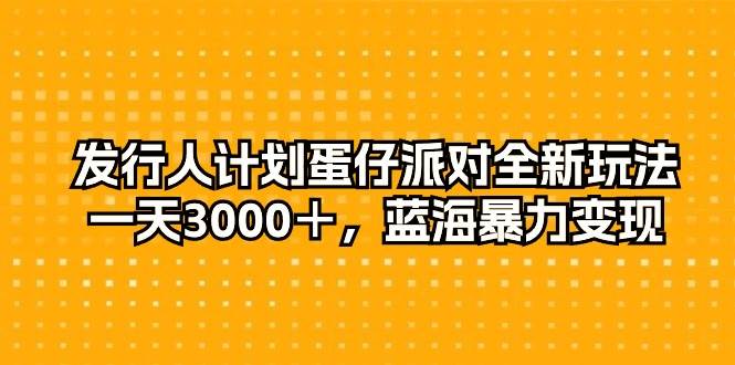 发行人计划蛋仔派对全新玩法，一天3000＋，蓝海暴力变现-金九副业网