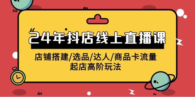 2024年抖店线上直播课，店铺搭建/选品/达人/商品卡流量/起店高阶玩法-金九副业网