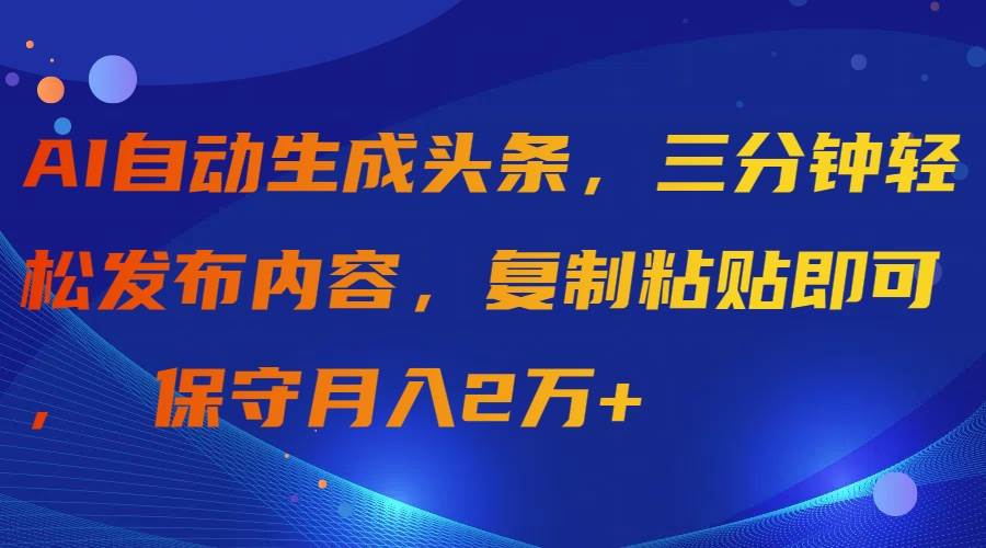 AI自动生成头条，三分钟轻松发布内容，复制粘贴即可， 保守月入2万+-金九副业网