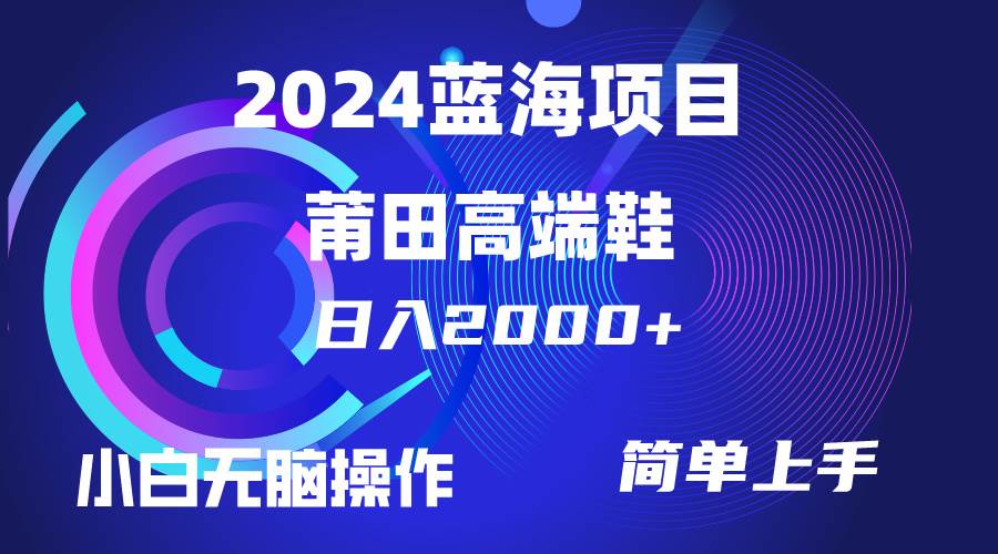 每天两小时日入2000+，卖莆田高端鞋，小白也能轻松掌握，简单无脑操作…-金九副业网