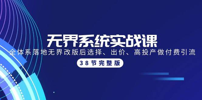 无界系统实战课：全体系落地无界改版后选择、出价、高投产做付费引流-38节-金九副业网