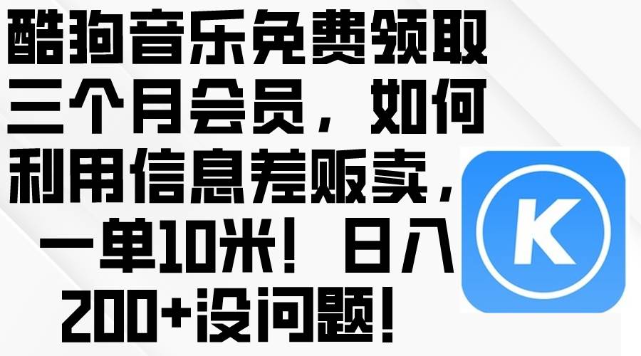 酷狗音乐免费领取三个月会员，利用信息差贩卖，一单10米！日入200+没问题-金九副业网