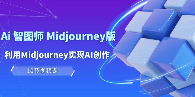 玩赚Ai 智图师 Midjourney版：利用Midjourney实现AI创作及变现（10节课）-金九副业网