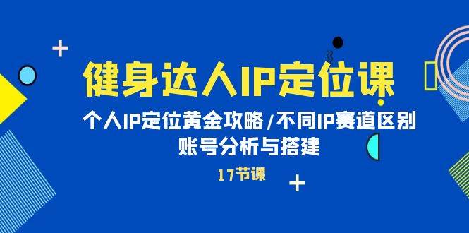 健身达人IP定位课：个人IP定位黄金攻略/不同IP赛道区别/账号分析与搭建-金九副业网