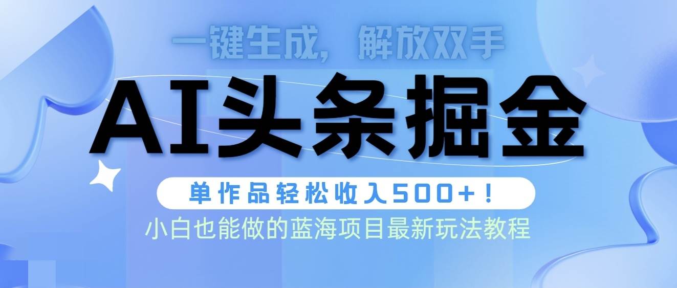 头条AI掘金术最新玩法，全AI制作无需人工修稿，一键生成单篇文章收益500+-金九副业网