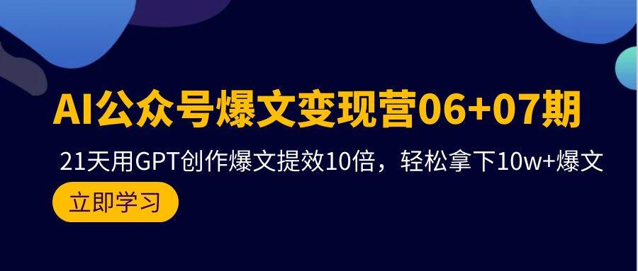 AI公众号爆文变现营06+07期，21天用GPT创作爆文提效10倍，轻松拿下10w+爆文-金九副业网