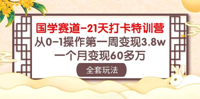 国学 赛道-21天打卡特训营：从0-1操作第一周变现3.8w，一个月变现60多万-金九副业网