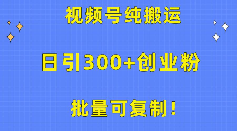 批量可复制！视频号纯搬运日引300+创业粉教程！-金九副业网