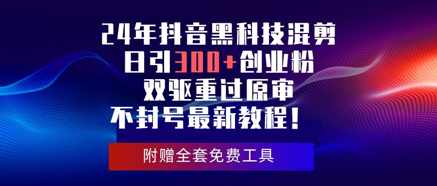 24年抖音黑科技混剪日引300+创业粉，双驱重过原审不封号最新教程！-金九副业网