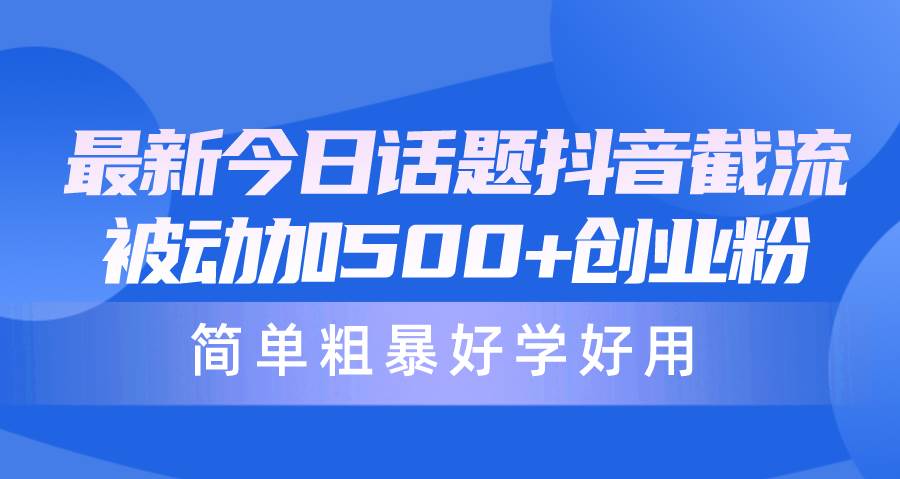 最新今日话题抖音截流，每天被动加500+创业粉，简单粗暴好学好用-金九副业网