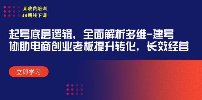 某收费培训39期线下课：起号底层逻辑，全面解析多维 建号，协助电商创业…-金九副业网