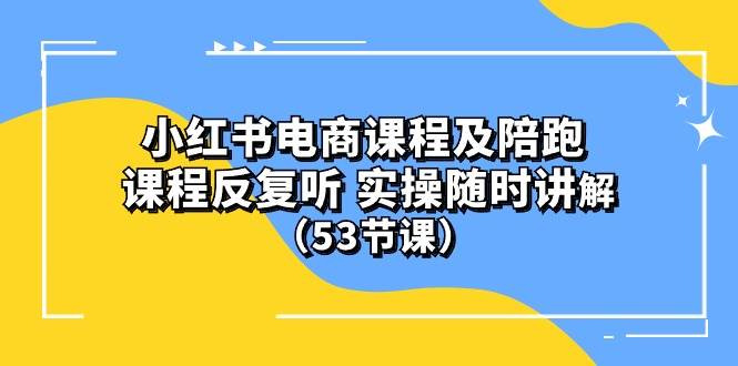 小红书电商课程陪跑课 课程反复听 实操随时讲解 （53节课）-金九副业网