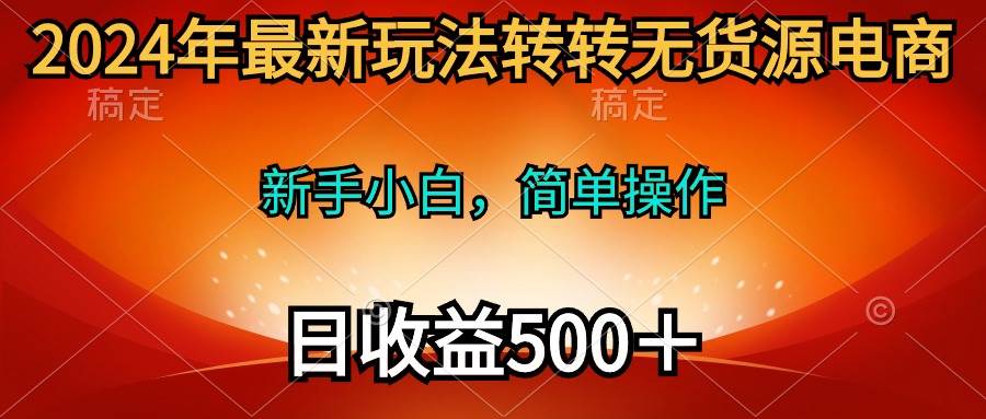 2024年最新玩法转转无货源电商，新手小白 简单操作，长期稳定 日收入500＋-金九副业网