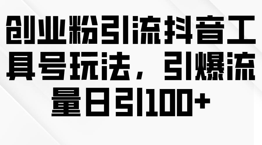 创业粉引流抖音工具号玩法，引爆流量日引100+-金九副业网