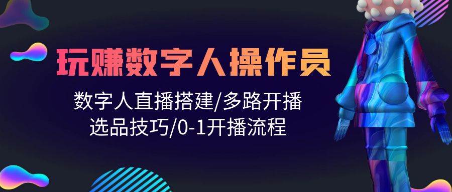 人人都能玩赚数字人操作员 数字人直播搭建/多路开播/选品技巧/0-1开播流程-金九副业网