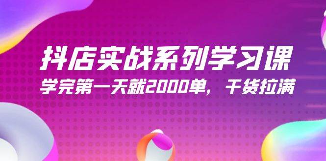 抖店实战系列学习课，学完第一天就2000单，干货拉满（245节课）-金九副业网