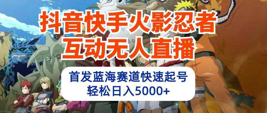 抖音快手火影忍者互动无人直播 蓝海赛道快速起号 日入5000+教程+软件+素材-金九副业网