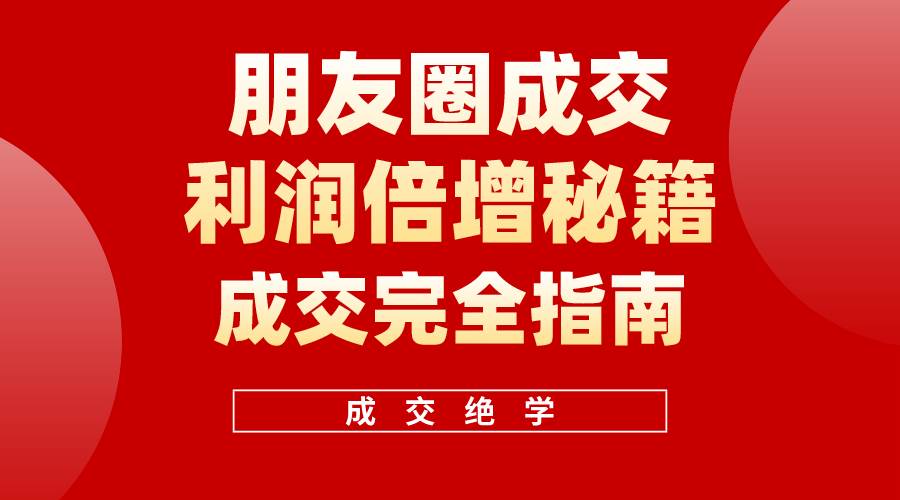 【白龙笔记】朋友圈成交利润倍增秘籍（无水印）-金九副业网