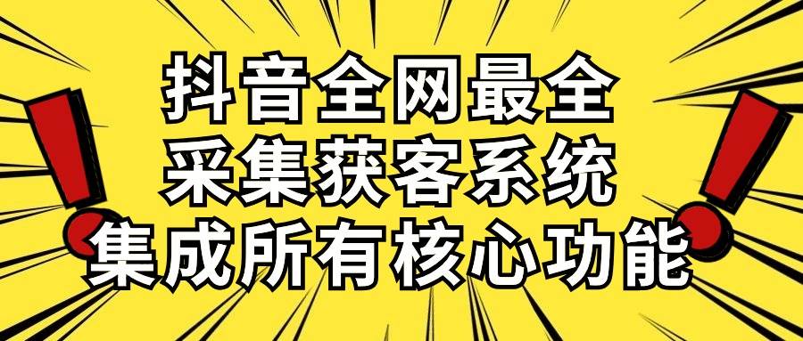 抖音全网最全采集获客系统，集成所有核心功能，日引500+-金九副业网