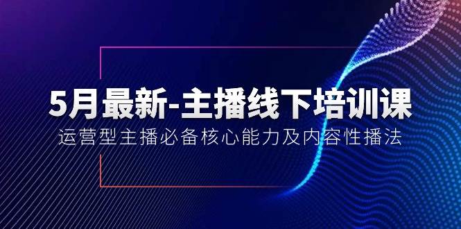 5月最新-主播线下培训课【40期】：运营型主播必备核心能力及内容性播法-金九副业网