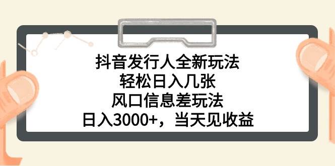 抖音发行人全新玩法，轻松日入几张，风口信息差玩法，日入3000+，当天…-金九副业网