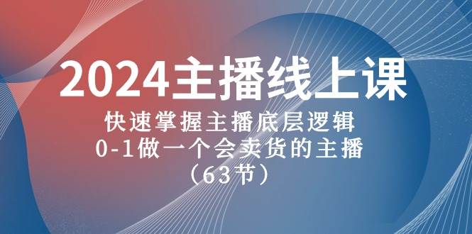 2024主播线上课，快速掌握主播底层逻辑，0-1做一个会卖货的主播（63节课）-金九副业网