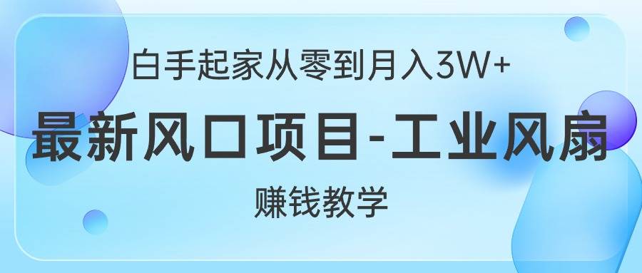 白手起家从零到月入3W+，最新风口项目-工业风扇赚钱教学-金九副业网