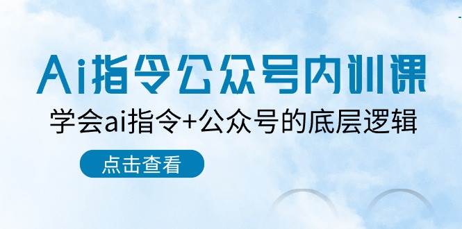 Ai指令-公众号内训课：学会ai指令+公众号的底层逻辑（7节课）-金九副业网