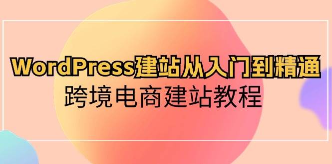 WordPress建站从入门到精通，跨境电商建站教程-金九副业网