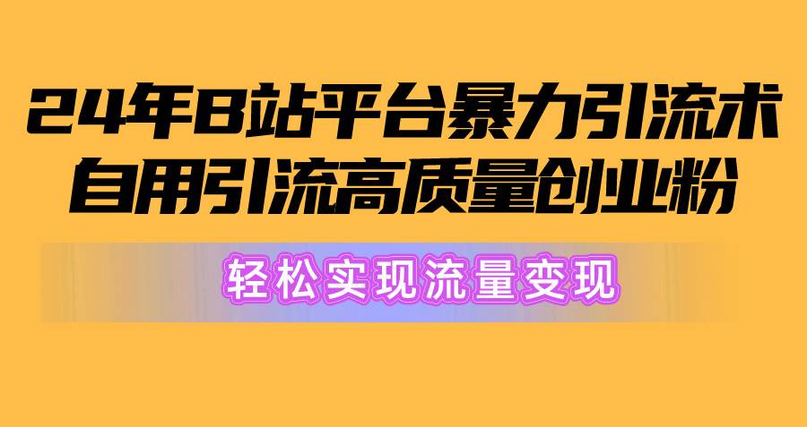 2024年B站平台暴力引流术，自用引流高质量创业粉，轻松实现流量变现！-金九副业网