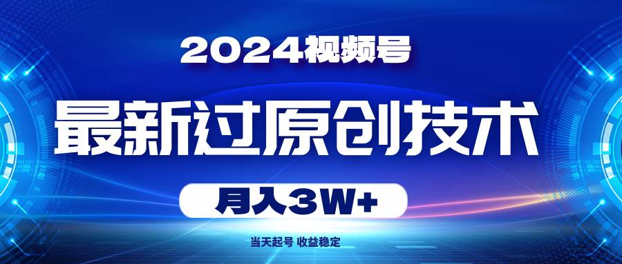 2024视频号最新过原创技术，当天起号，收益稳定，月入3W+-金九副业网