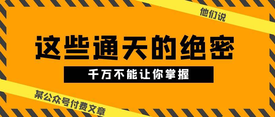 某公众号付费文章《他们说 “ 这些通天的绝密，千万不能让你掌握! ”》-金九副业网