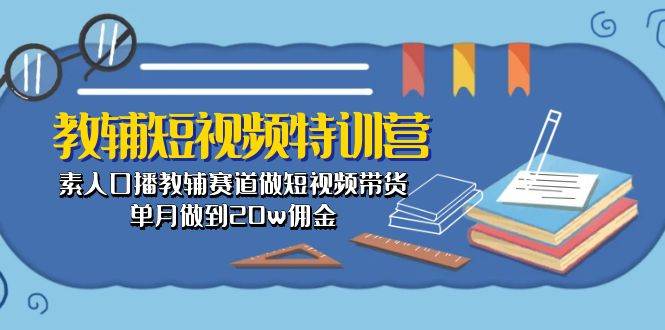 教辅-短视频特训营： 素人口播教辅赛道做短视频带货，单月做到20w佣金-金九副业网