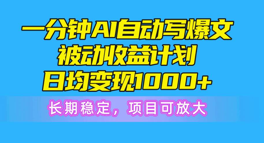 一分钟AI爆文被动收益计划，日均变现1000+，长期稳定，项目可放大-金九副业网