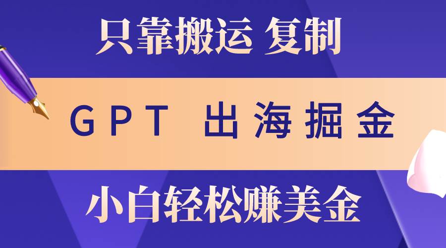 出海掘金搬运，赚老外美金，月入3w+，仅需GPT粘贴复制，小白也能玩转-金九副业网