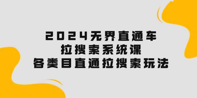 2024无界直通车·拉搜索系统课：各类目直通车 拉搜索玩法！-金九副业网