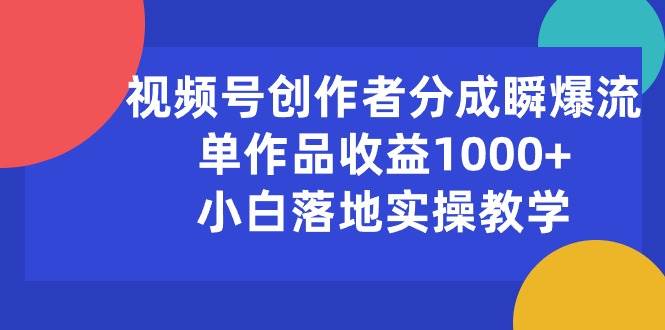 视频号创作者分成瞬爆流，单作品收益1000+，小白落地实操教学-金九副业网