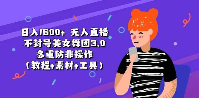 日入1600+ 无人直播不封号美女舞团3.0 多重防非操作（教程+素材+工具）-金九副业网