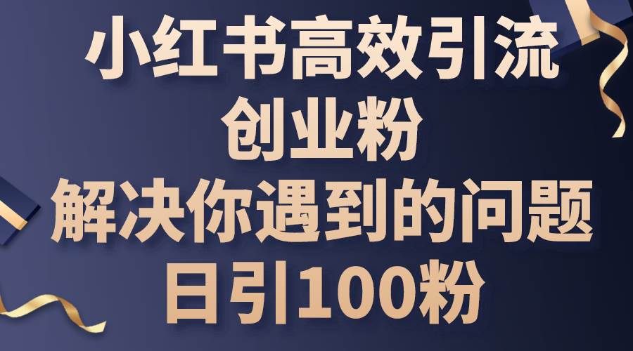 小红书高效引流创业粉，解决你遇到的问题，日引100粉-金九副业网