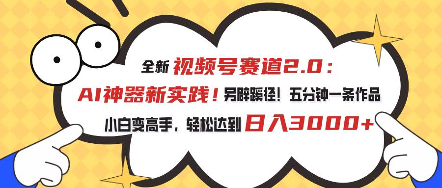 视频号赛道2.0：AI神器新实践！另辟蹊径！五分钟一条作品，小白变高手…-金九副业网